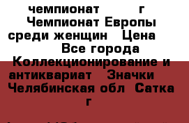 11.1) чемпионат : 1971 г - Чемпионат Европы среди женщин › Цена ­ 249 - Все города Коллекционирование и антиквариат » Значки   . Челябинская обл.,Сатка г.